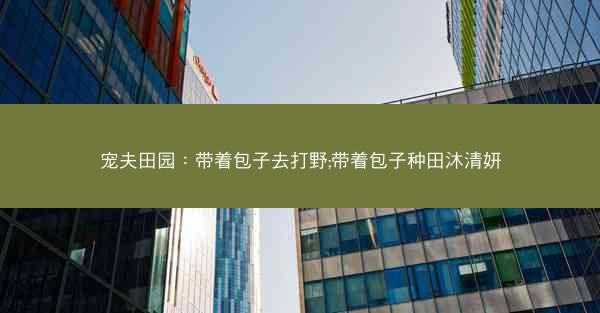 宠夫田园：带着包子去打野;带着包子种田沐清妍