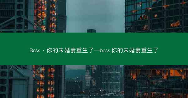Boss，你的未婚妻重生了—boss,你的未婚妻重生了