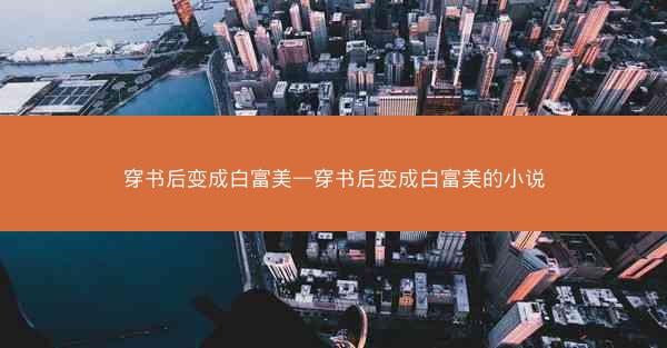 穿书后变成白富美—穿书后变成白富美的小说