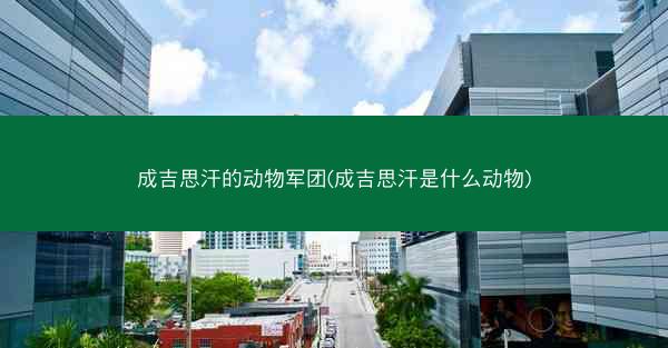 成吉思汗的动物军团(成吉思汗是什么动物)