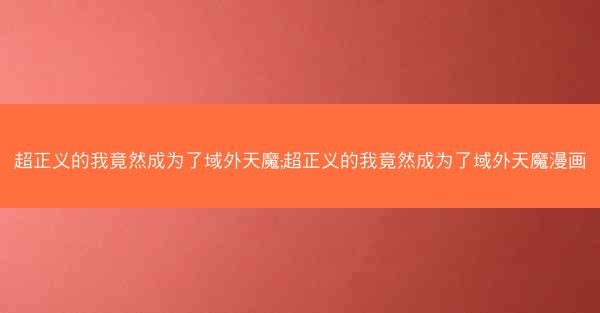 超正义的我竟然成为了域外天魔;超正义的我竟然成为了域外天魔漫画