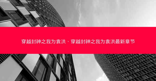 穿越封神之我为袁洪、穿越封神之我为袁洪最新章节