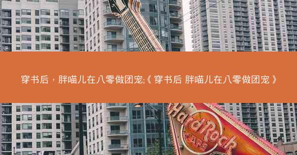 穿书后，胖喵儿在八零做团宠;《穿书后 胖喵儿在八零做团宠》