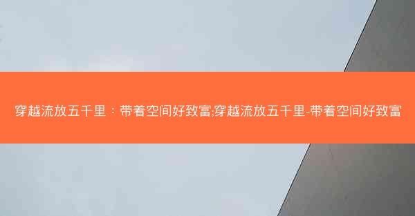 穿越流放五千里：带着空间好致富;穿越流放五千里-带着空间好致富