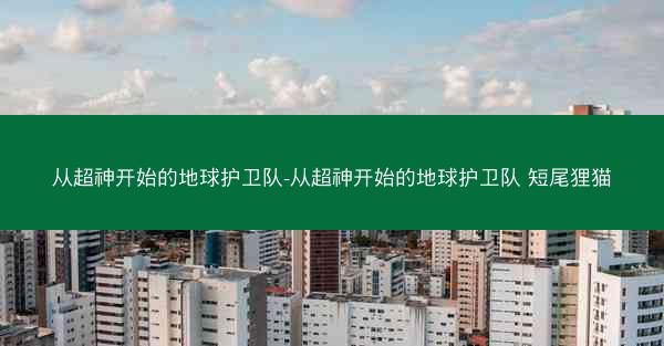从超神开始的地球护卫队-从超神开始的地球护卫队 短尾狸猫