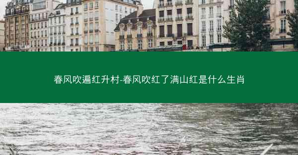 春风吹遍红升村-春风吹红了满山红是什么生肖
