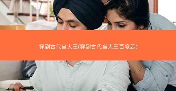 穿到古代当大王(穿到古代当大王百度云)