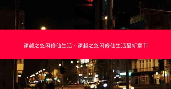 穿越之悠闲修仙生活、穿越之悠闲修仙生活最新章节