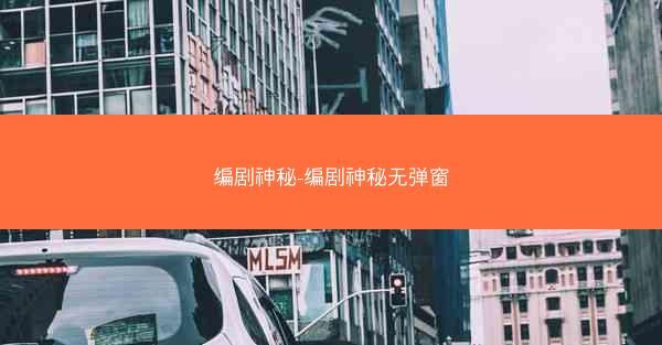 编剧神秘-编剧神秘无弹窗