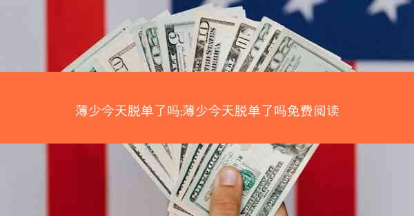 薄少今天脱单了吗;薄少今天脱单了吗免费阅读