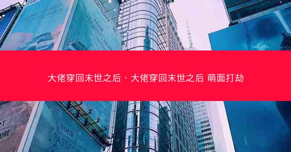 大佬穿回末世之后、大佬穿回末世之后 萌面打劫