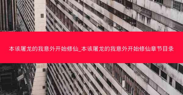 本该屠龙的我意外开始修仙_本该屠龙的我意外开始修仙章节目录