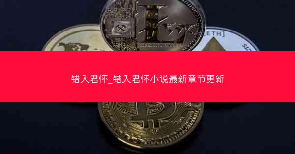 错入君怀_错入君怀小说最新章节更新