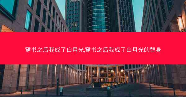 穿书之后我成了白月光,穿书之后我成了白月光的替身