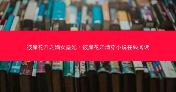 彼岸花开之嫡女皇妃、彼岸花开清穿小说在线阅读