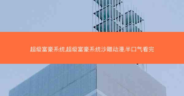 超级富豪系统,超级富豪系统沙雕动漫,半口气看完