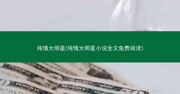 纯情大明星(纯情大明星小说全文免费阅读)