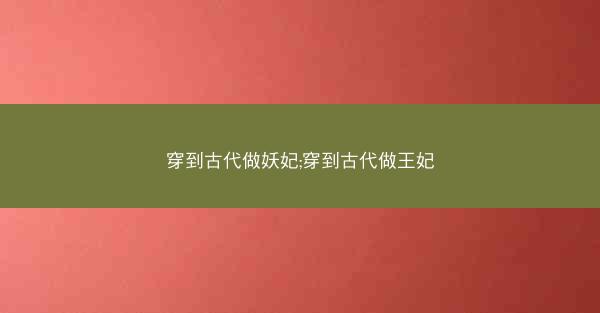 穿到古代做妖妃;穿到古代做王妃