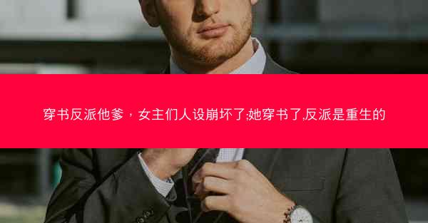 穿书反派他爹，女主们人设崩坏了;她穿书了,反派是重生的