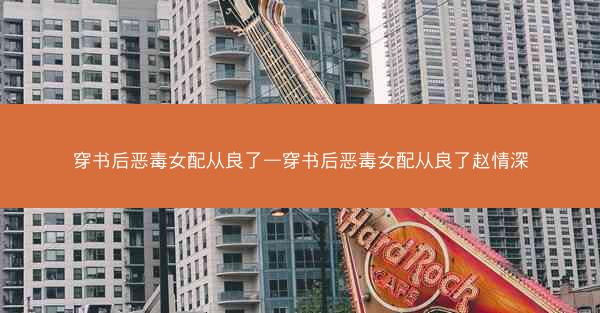 穿书后恶毒女配从良了—穿书后恶毒女配从良了赵情深