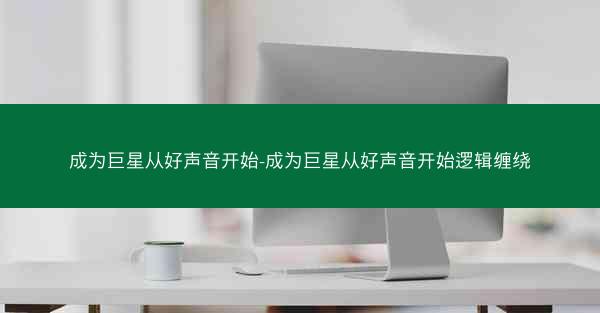 成为巨星从好声音开始-成为巨星从好声音开始逻辑缠绕