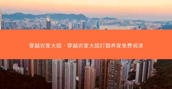 穿越农家大姐、穿越农家大姐打猎养家免费阅读