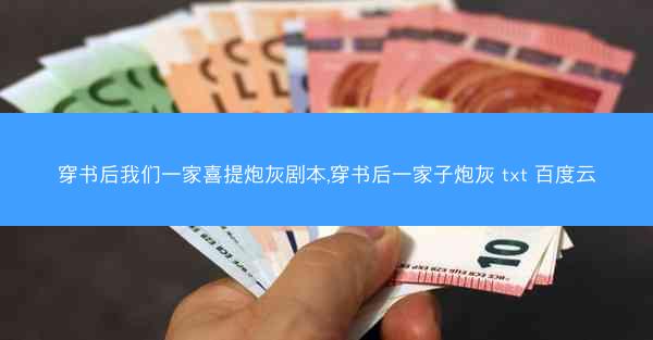 穿书后我们一家喜提炮灰剧本,穿书后一家子炮灰 txt 百度云