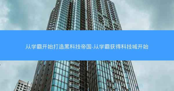 从学霸开始打造黑科技帝国-从学霸获得科技城开始