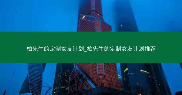 柏先生的定制女友计划_柏先生的定制女友计划推荐
