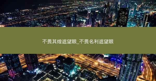 不畏其煌遮望眼_不畏名利遮望眼