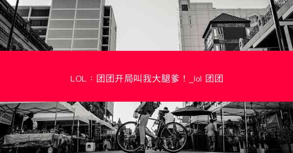 LOL：团团开局叫我大腿爹！_lol 团团