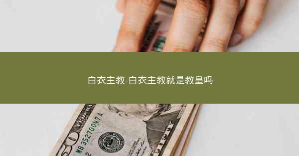 白衣主教-白衣主教就是教皇吗