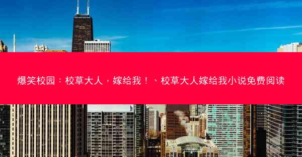 爆笑校园：校草大人，嫁给我！、校草大人嫁给我小说免费阅读