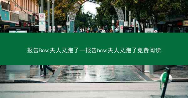 报告Boss夫人又跑了—报告boss夫人又跑了免费阅读
