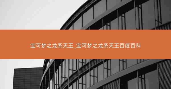 宝可梦之龙系天王_宝可梦之龙系天王百度百科