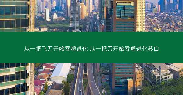 从一把飞刀开始吞噬进化-从一把刀开始吞噬进化苏白
