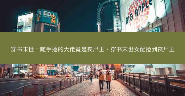 穿书末世：随手捡的大佬竟是丧尸王、穿书末世女配捡到丧尸王