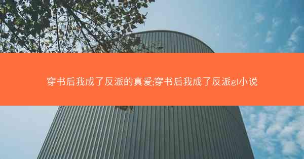 穿书后我成了反派的真爱;穿书后我成了反派gl小说