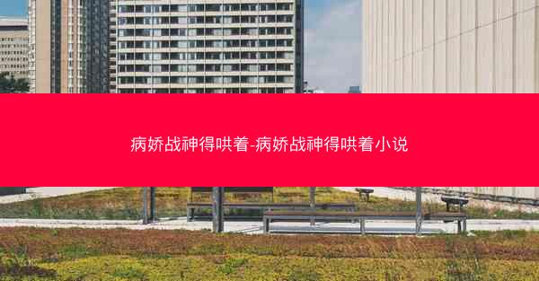 病娇战神得哄着-病娇战神得哄着小说