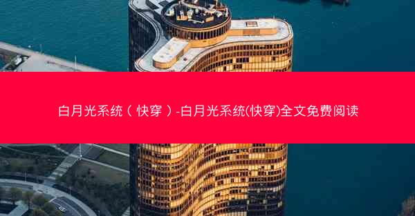 白月光系统（快穿）-白月光系统(快穿)全文免费阅读