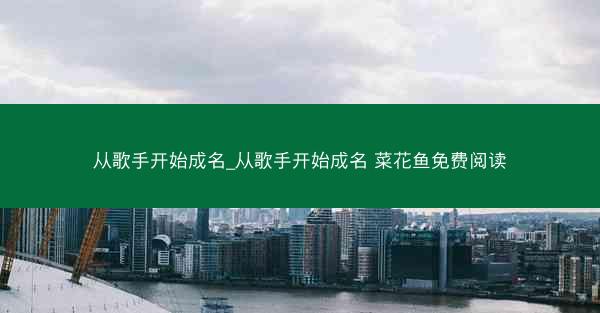 从歌手开始成名_从歌手开始成名 菜花鱼免费阅读