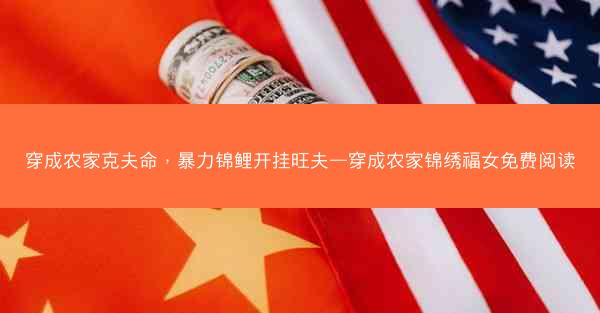 穿成农家克夫命，暴力锦鲤开挂旺夫—穿成农家锦绣福女免费阅读