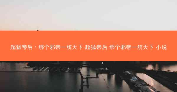 超猛帝后：绑个邪帝一统天下-超猛帝后-绑个邪帝一统天下 小说
