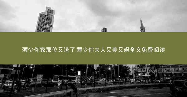 薄少你家那位又逃了,薄少你夫人又美又飒全文免费阅读