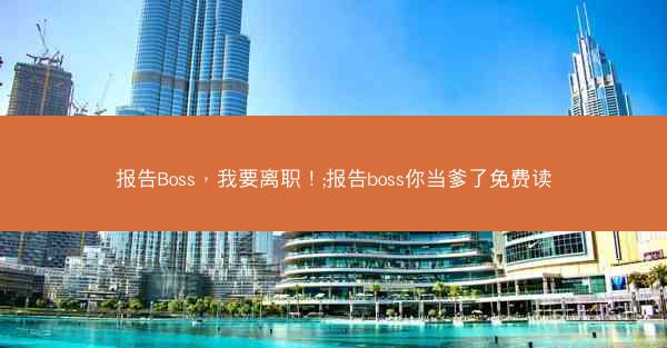 报告Boss,我要离职!;报告boss你当爹了免费读