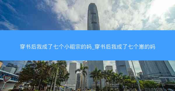 穿书后我成了七个小祖宗的妈_穿书后我成了七个崽的妈