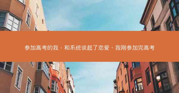 参加高考的我，和系统谈起了恋爱、我刚参加完高考