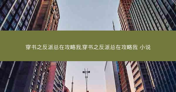 穿书之反派总在攻略我,穿书之反派总在攻略我 小说