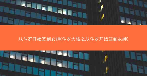从斗罗开始签到女神(斗罗大陆之从斗罗开始签到女神)