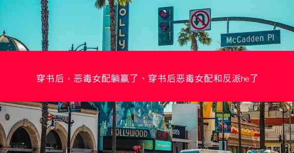 穿书后，恶毒女配躺赢了、穿书后恶毒女配和反派he了